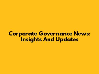 Corporate Governance News: Insights And Updates