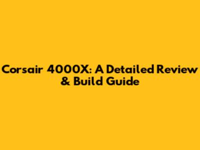 Corsair 4000X: A Detailed Review & Build Guide