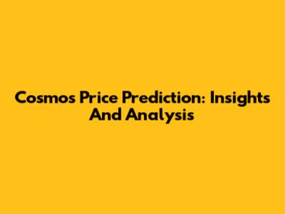 Cosmos Price Prediction: Insights And Analysis