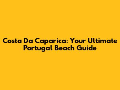 Costa Da Caparica: Your Ultimate Portugal Beach Guide