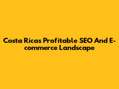 Costa Rica's Profitable SEO And E-commerce Landscape