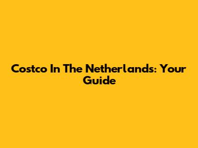 Costco In The Netherlands: Your Guide