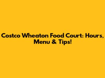 Costco Wheaton Food Court: Hours, Menu & Tips!