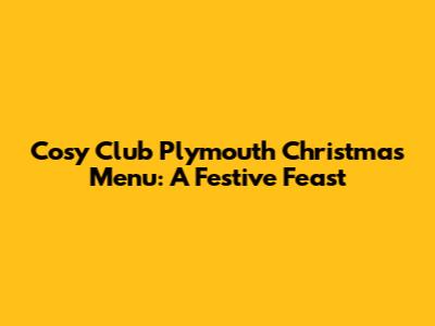 Cosy Club Plymouth Christmas Menu: A Festive Feast