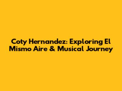 Coty Hernandez: Exploring 'El Mismo Aire' & Musical Journey