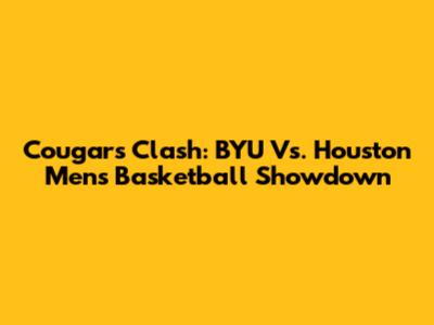 Cougars Clash: BYU Vs. Houston Men's Basketball Showdown