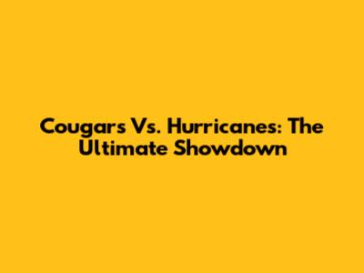Cougars Vs. Hurricanes: The Ultimate Showdown