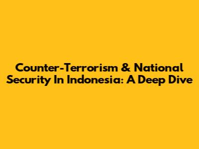 Counter-Terrorism & National Security In Indonesia: A Deep Dive