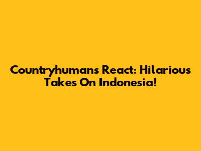 Countryhumans React: Hilarious Takes On Indonesia!