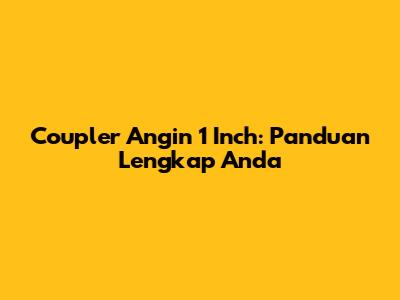Coupler Angin 1 Inch: Panduan Lengkap Anda