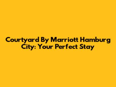 Courtyard By Marriott Hamburg City: Your Perfect Stay