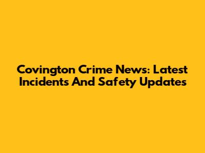 Covington Crime News: Latest Incidents And Safety Updates