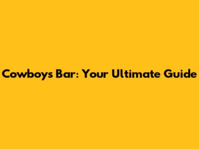 Cowboys Bar: Your Ultimate Guide
