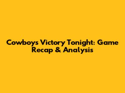 Cowboys Victory Tonight: Game Recap & Analysis