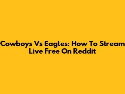 Cowboys Vs Eagles: How To Stream Live Free On Reddit