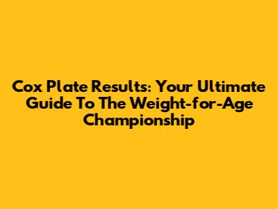 Cox Plate Results: Your Ultimate Guide To The 'Weight-for-Age Championship'