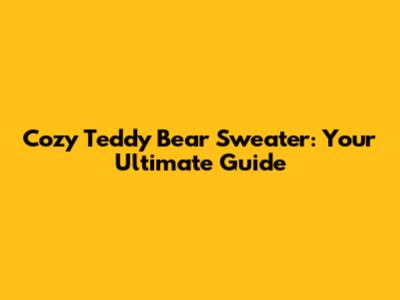 Cozy Teddy Bear Sweater: Your Ultimate Guide