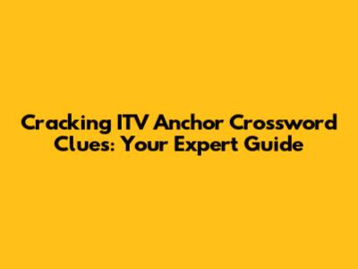 Cracking ITV Anchor Crossword Clues: Your Expert Guide