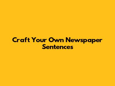 Craft Your Own Newspaper Sentences