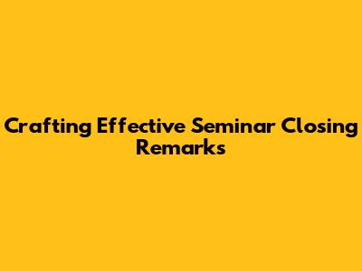 Crafting Effective Seminar Closing Remarks