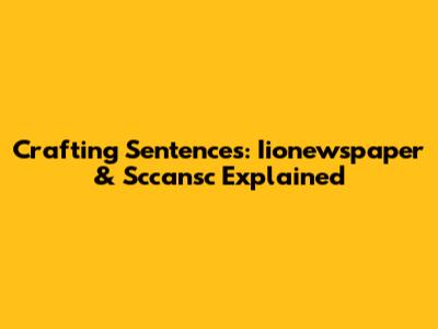 Crafting Sentences: Iionewspaper & Sccansc Explained