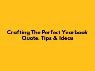 Crafting The Perfect Yearbook Quote: Tips & Ideas