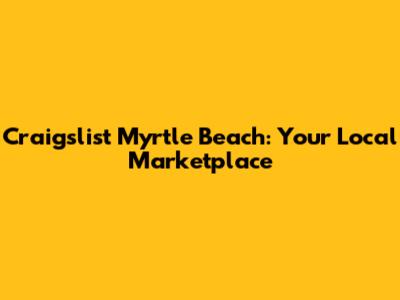 Craigslist Myrtle Beach: Your Local Marketplace