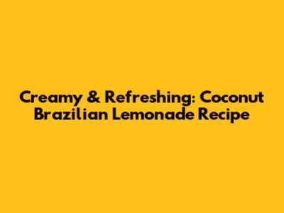 Creamy & Refreshing: Coconut Brazilian Lemonade Recipe