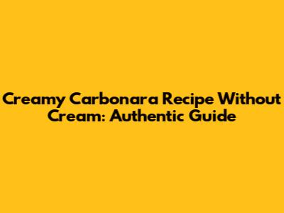 Creamy Carbonara Recipe Without Cream: Authentic Guide