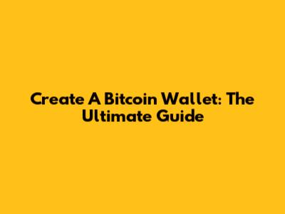 Create A Bitcoin Wallet: The Ultimate Guide
