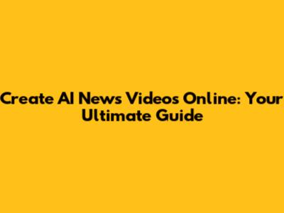 Create AI News Videos Online: Your Ultimate Guide