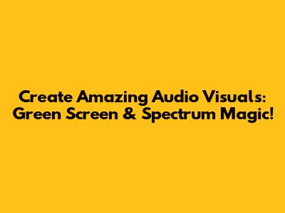 Create Amazing Audio Visuals: Green Screen & Spectrum Magic!