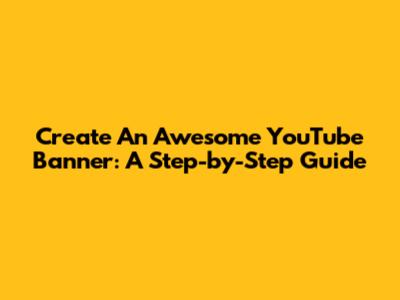 Create An Awesome YouTube Banner: A Step-by-Step Guide