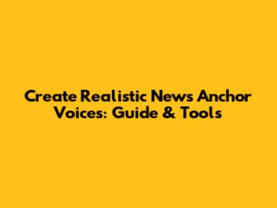 Create Realistic News Anchor Voices: Guide & Tools