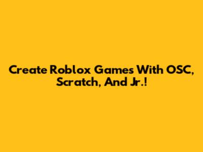 Create Roblox Games With OSC, Scratch, And Jr.!