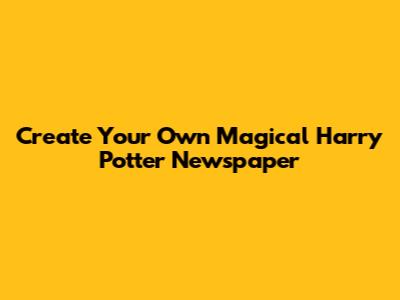Create Your Own Magical Harry Potter Newspaper