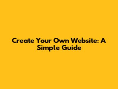 Create Your Own Website: A Simple Guide