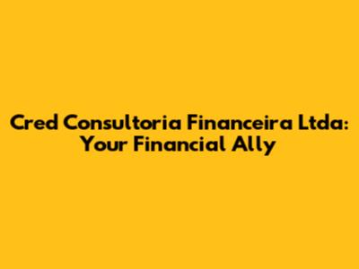 Cred Consultoria Financeira Ltda: Your Financial Ally