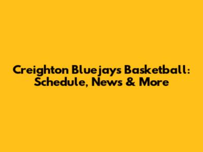 Creighton Bluejays Basketball: Schedule, News & More