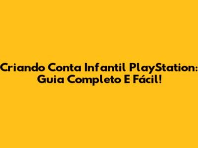 Criando Conta Infantil PlayStation: Guia Completo E Fácil!