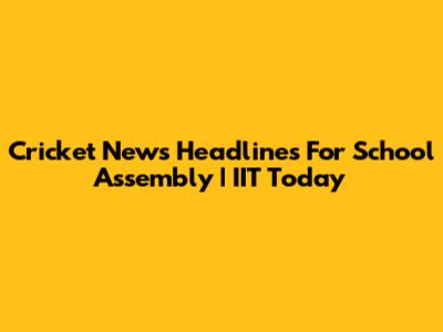 Cricket News Headlines For School Assembly | IIT Today