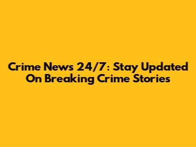 Crime News 24/7: Stay Updated On Breaking Crime Stories