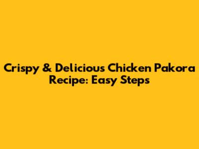 Crispy & Delicious Chicken Pakora Recipe: Easy Steps