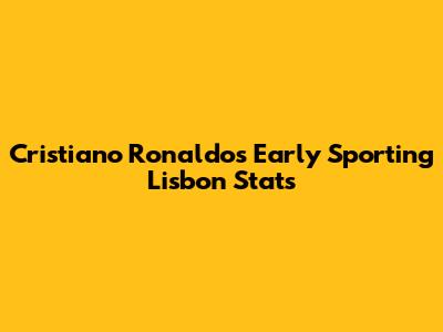 Cristiano Ronaldo's Early Sporting Lisbon Stats