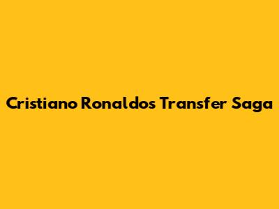 Cristiano Ronaldo's Transfer Saga