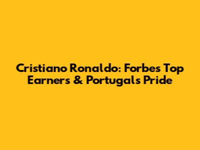 Cristiano Ronaldo: Forbes' Top Earners & Portugal's Pride