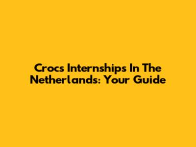 Crocs Internships In The Netherlands: Your Guide