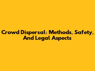 Crowd Dispersal: Methods, Safety, And Legal Aspects