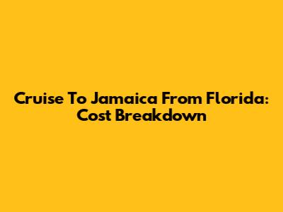 Cruise To Jamaica From Florida: Cost Breakdown