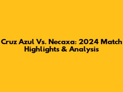 Cruz Azul Vs. Necaxa: 2024 Match Highlights & Analysis